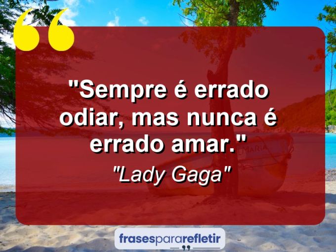 Frases de Amor: mensagens românticas e apaixonantes - “Sempre é errado odiar, mas nunca é errado amar.”