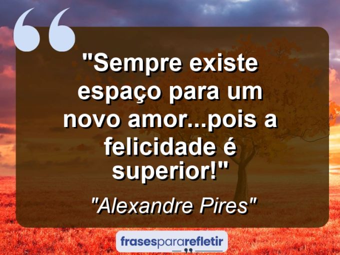 Frases de Amor: mensagens românticas e apaixonantes - “Sempre existe espaço para um novo amor…Pois a felicidade é superior!”