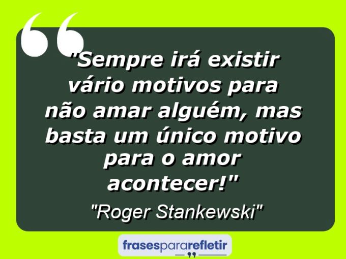 Frases de Amor: mensagens românticas e apaixonantes - “Sempre irá existir vário motivos para não amar alguém, mas basta um único motivo para o amor acontecer!”