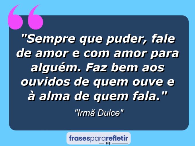 Frases de Amor: mensagens românticas e apaixonantes - “Sempre que puder, fale de amor e com amor para alguém. Faz bem aos ouvidos de quem ouve e à alma de quem fala.”