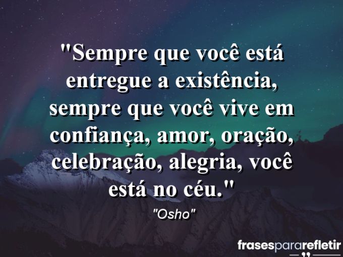 Frases de Amor: mensagens românticas e apaixonantes - “Sempre que você está entregue a existência, sempre que você vive em confiança, amor, oração, celebração, alegria, você está no céu.”