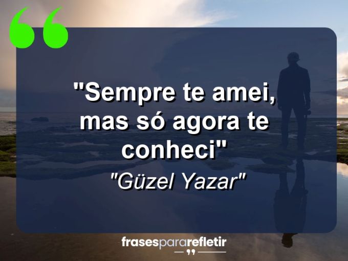 Frases de Amor: mensagens românticas e apaixonantes - “Sempre te amei, mas só agora te conheci”