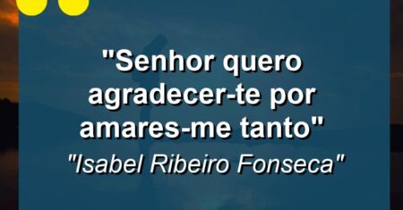 “Senhor quero agradecer-te por amares-me tanto”