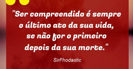 “Ser compreendido é sempre o último ato da sua vida, se não for o primeiro depois da sua morte.”