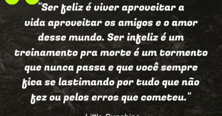 “Ser feliz é viver aproveitar a vida aproveitar os amigos e o amor desse mundo. Ser infeliz é um treinamento pra morte é um tormento que nunca passa e que você sempre fica se lastimando por tudo que não fez ou pelos erros que cometeu.”