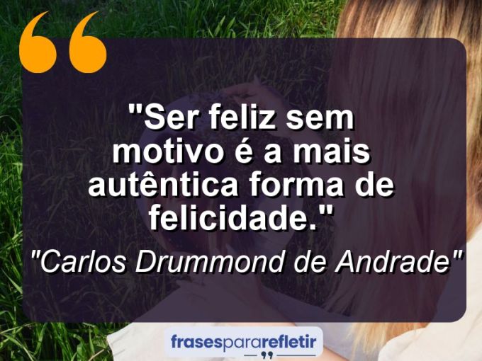 Frases de Amor: mensagens românticas e apaixonantes - “Ser feliz sem motivo é a mais autêntica forma de felicidade.”