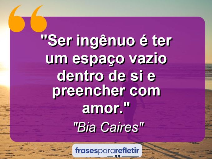 Frases de Amor: mensagens românticas e apaixonantes - “Ser ingênuo é ter um espaço vazio dentro de si e preencher com amor.”