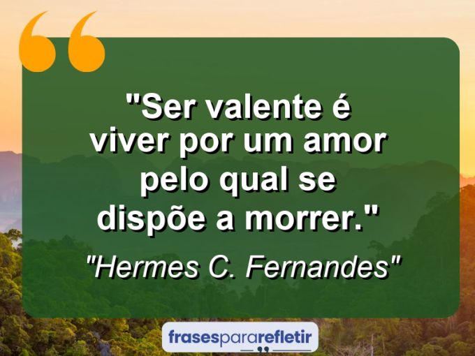 Frases de Amor: mensagens românticas e apaixonantes - “Ser valente é viver por um amor pelo qual se dispõe a morrer.”