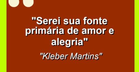 “Serei sua fonte primária de amor e alegria”