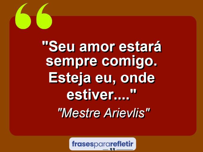 Frases de Amor: mensagens românticas e apaixonantes - “Seu amor estará sempre comigo. Esteja eu, onde estiver….”