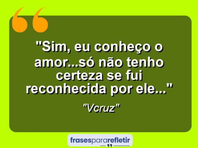 Frases de Amor: mensagens românticas e apaixonantes - “Sim, eu conheço o amor…só não tenho certeza se fui reconhecida por ele…”