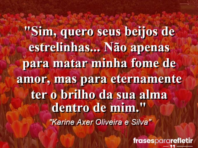 Frases de Amor: mensagens românticas e apaixonantes - “Sim, quero seus beijos de estrelinhas… Não apenas para matar minha fome de amor, mas para eternamente ter o brilho da sua alma dentro de mim.”