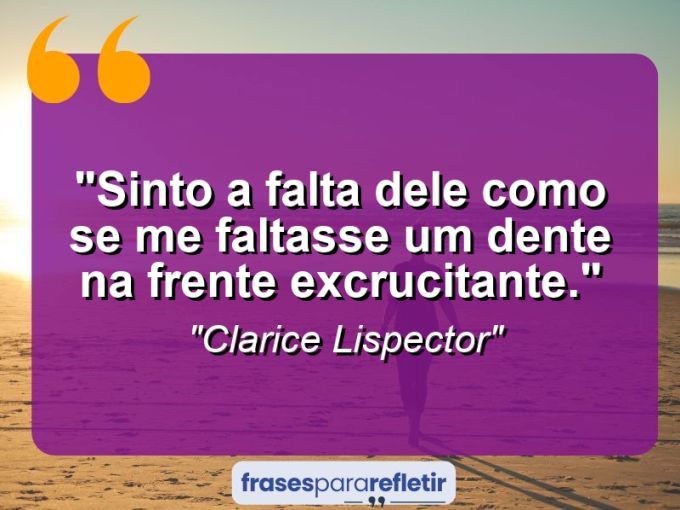 Frases de Amor: mensagens românticas e apaixonantes - “Sinto a falta dele como se me faltasse um dente na frente: excrucitante.”