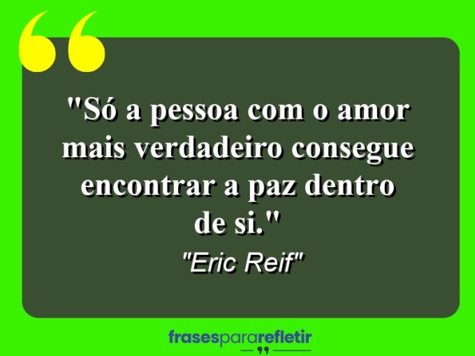 Frases de Amor: mensagens românticas e apaixonantes - “Só a pessoa com o amor mais verdadeiro consegue encontrar a paz dentro de si.”