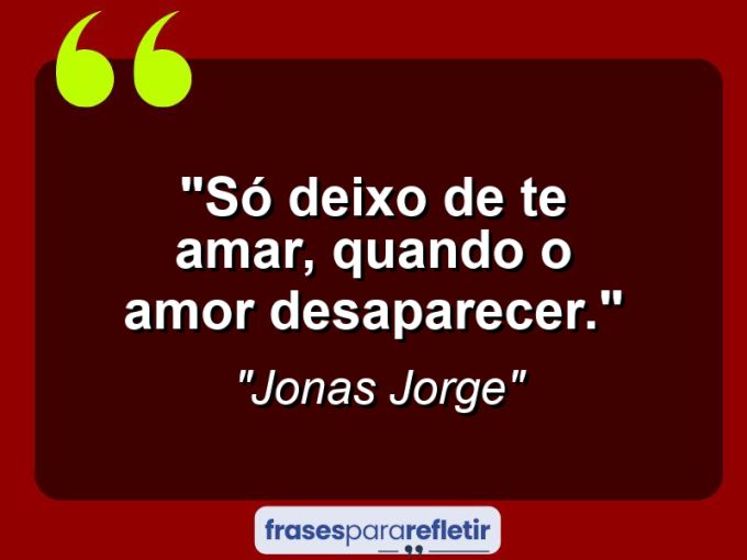 Frases de Amor: mensagens românticas e apaixonantes - “Só deixo de te amar, quando o amor desaparecer.”