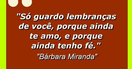 “Só guardo lembranças de você, porque AINDA te amo, e porque AINDA tenho fé.”