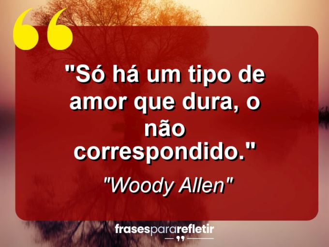 Frases de Amor: mensagens românticas e apaixonantes - “Só há um tipo de amor que dura, o não correspondido.”