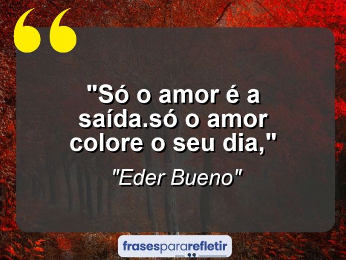 Frases de Amor: mensagens românticas e apaixonantes - “Só o amor é a saída.só o amor colore o seu dia,”