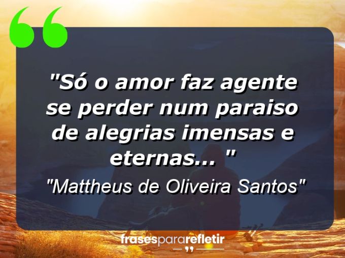 Frases de Amor: mensagens românticas e apaixonantes - “Só o amor faz agente se perder num paraiso de alegrias imensas e eternas… ^^”