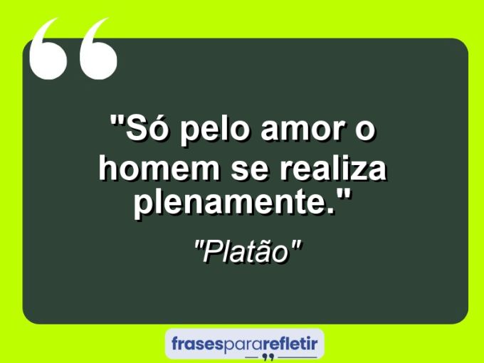 Frases de Amor: mensagens românticas e apaixonantes - “Só pelo amor o homem se realiza plenamente.”