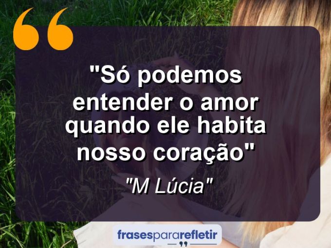 Frases de Amor: mensagens românticas e apaixonantes - “Só podemos entender o amor quando ele habita nosso coração”