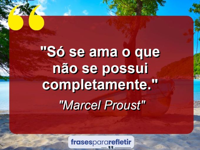 Frases de Amor: mensagens românticas e apaixonantes - “Só se ama o que não se possui completamente.”