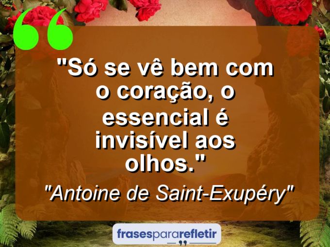 Frases de Amor: mensagens românticas e apaixonantes - “Só se vê bem com o coração, o essencial é invisível aos olhos.”