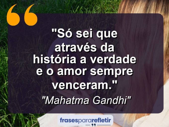 Frases de Amor: mensagens românticas e apaixonantes - “Só sei que através da história a Verdade e o Amor sempre venceram.”