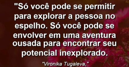 “Só você pode se permitir para explorar a pessoa no espelho. Só você pode se envolver em uma aventura ousada para encontrar seu potencial inexplorado.