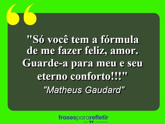 Frases de Amor: mensagens românticas e apaixonantes - “Só você tem a fórmula de me fazer feliz, Amor. Guarde-a para meu e seu eterno conforto!!!”