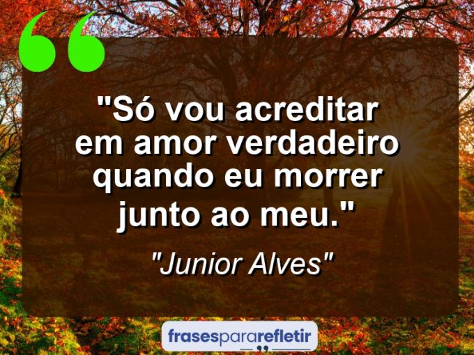 Frases de Amor: mensagens românticas e apaixonantes - “Só vou acreditar em amor verdadeiro quando eu morrer junto ao meu.”