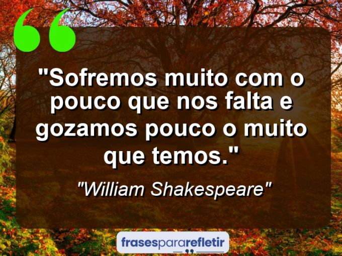 Frases de Amor: mensagens românticas e apaixonantes - “Sofremos muito com o pouco que nos falta e gozamos pouco o muito que temos.”