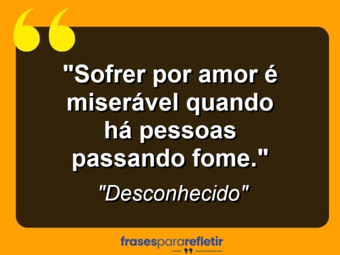 Frases de Amor: mensagens românticas e apaixonantes - “Sofrer por amor é miserável quando há pessoas passando fome.”