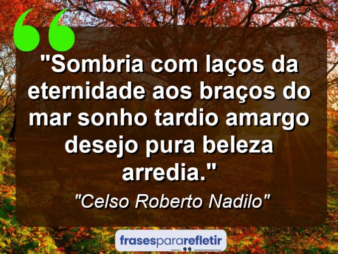 Frases de Amor: mensagens românticas e apaixonantes - “sombria com laços da eternidade aos braços do mar sonho tardio amargo desejo pura beleza arredia.”