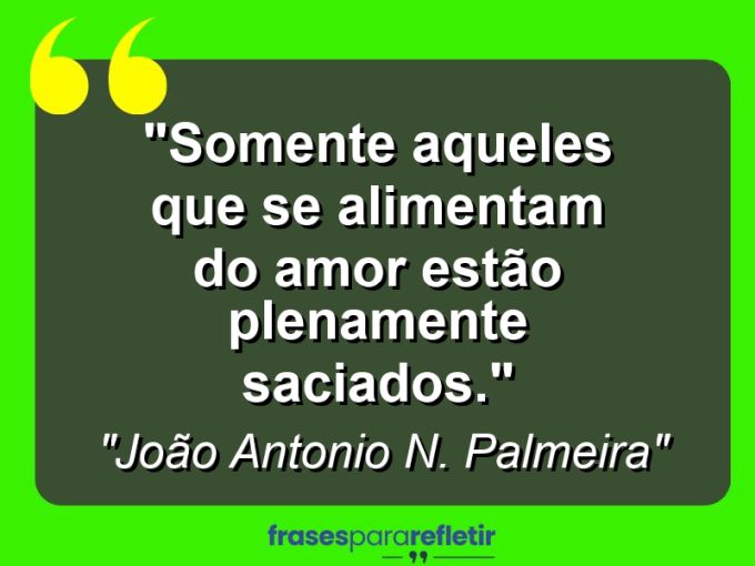 Frases de Amor: mensagens românticas e apaixonantes - “Somente aqueles que se alimentam do amor estão plenamente saciados.”