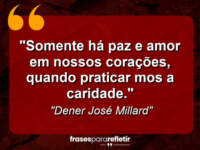 Frases de Amor: mensagens românticas e apaixonantes - “Somente há paz e amor em nossos corações, quando praticar mos a caridade.”