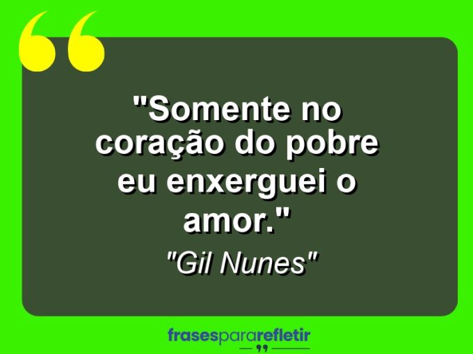 Frases de Amor: mensagens românticas e apaixonantes - “Somente no coração do pobre eu enxerguei o amor.”