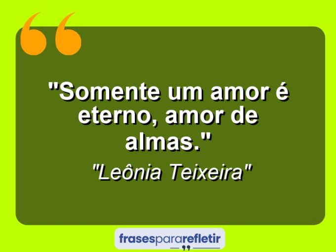 Frases de Amor: mensagens românticas e apaixonantes - “Somente um amor é eterno, amor de almas.”