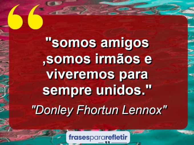 Frases de Amor: mensagens românticas e apaixonantes - “⁠Somos amigos ,somos irmãos e viveremos para sempre unidos.”