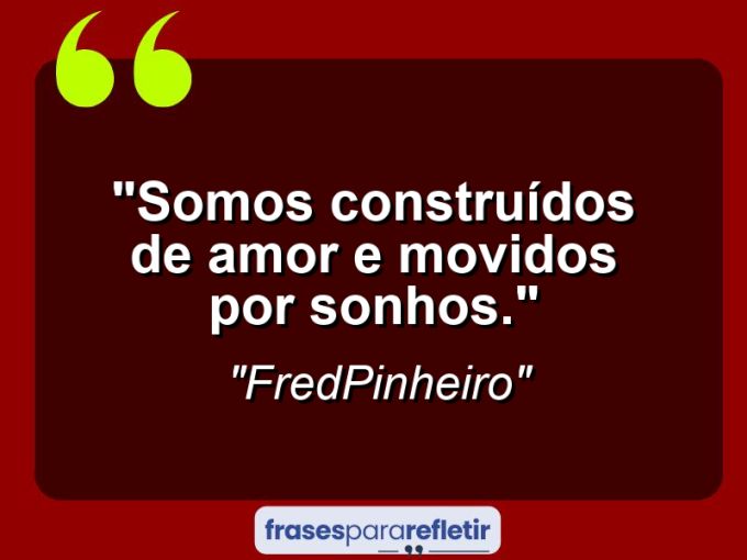 Frases de Amor: mensagens românticas e apaixonantes - “Somos construídos de amor e movidos por sonhos.”