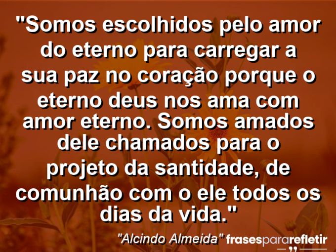 Frases de Amor: mensagens românticas e apaixonantes - “Somos escolhidos pelo amor do Eterno para carregar a sua paz no coração porque o Eterno Deus nos ama com amor eterno. Somos amados dele chamados para o projeto da santidade, de comunhão com o ele todos os dias da vida.”