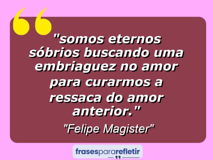 Frases de Amor: mensagens românticas e apaixonantes - “⁠somos eternos sóbrios buscando uma embriaguez no amor para curarmos a ressaca do amor anterior.”