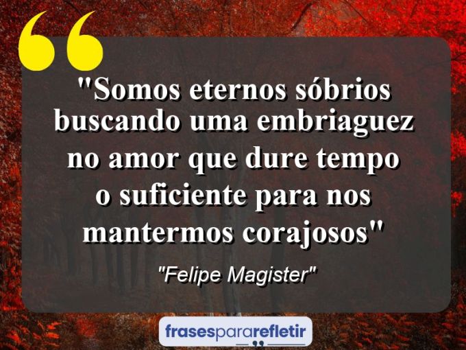 Frases de Amor: mensagens românticas e apaixonantes - “somos eternos sóbrios buscando uma embriaguez no amor que dure tempo o suficiente para nos mantermos ⁠corajosos”