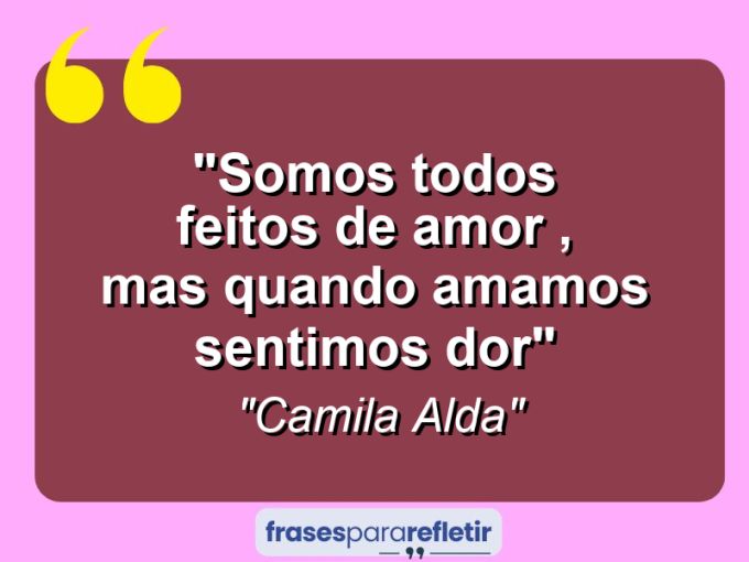 Frases de Amor: mensagens românticas e apaixonantes - “Somos todos feitos de amor , mas quando amamos sentimos dor”