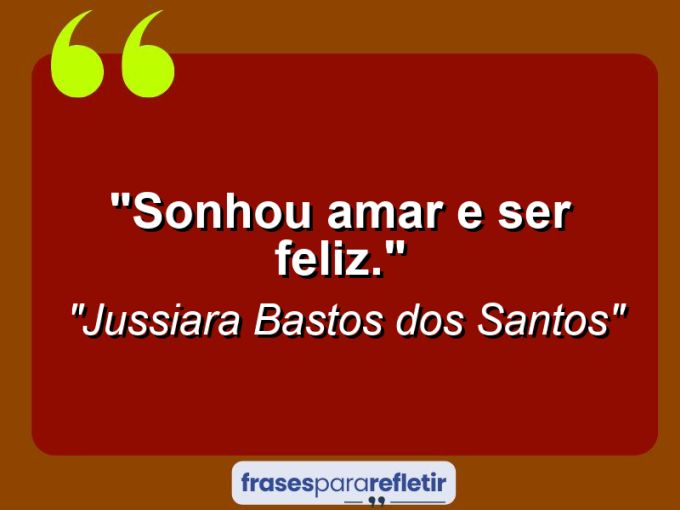 Frases de Amor: mensagens românticas e apaixonantes - “Sonhou amar e ser feliz.”