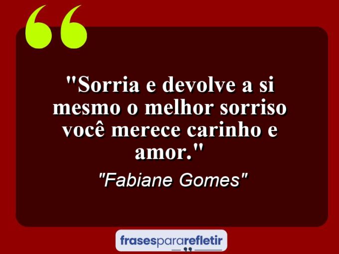 Frases de Amor: mensagens românticas e apaixonantes - “Sorria e devolve a si mesmo o melhor sorriso você merece carinho e amor.”