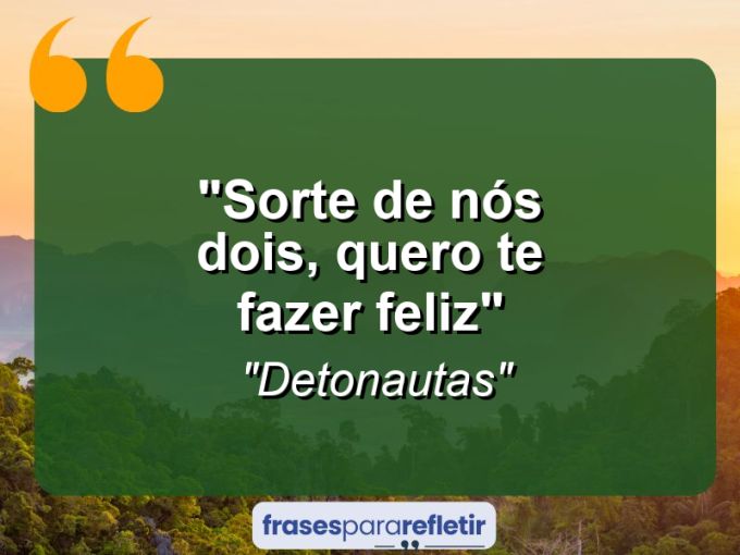 Frases de Amor: mensagens românticas e apaixonantes - “Sorte de nós dois, quero te fazer feliz”