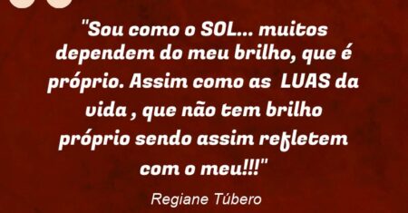 “Sou como o SOL… muitos dependem do meu brilho, que é próprio. Assim como as LUAS da vida , que não tem brilho próprio sendo assim refletem com o meu!!!”