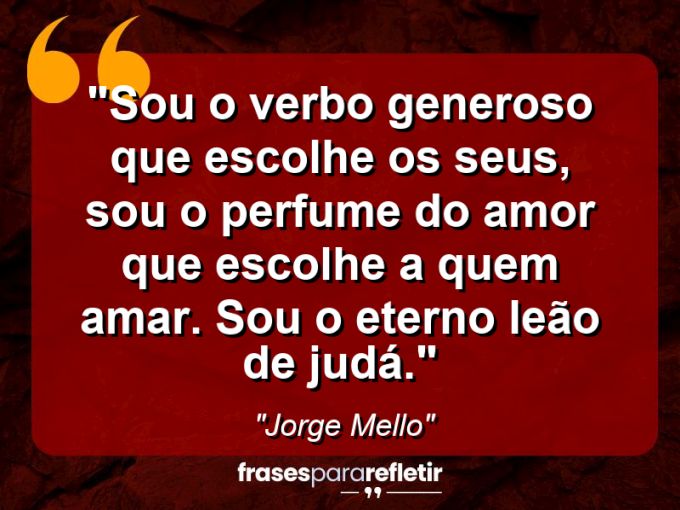 Frases de Amor: mensagens românticas e apaixonantes - “Sou o verbo generoso que escolhe os seus, sou o perfume do amor que escolhe a quem amar. Sou o eterno leão de Judá.”