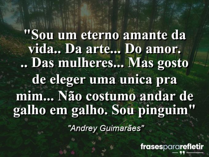 Frases de Amor: mensagens românticas e apaixonantes - “Sou um eterno amante da vida.. da arte… do amor. .. das mulheres… mas gosto de eleger uma unica pra mim… Não costumo andar de galho em galho. Sou pinguim”